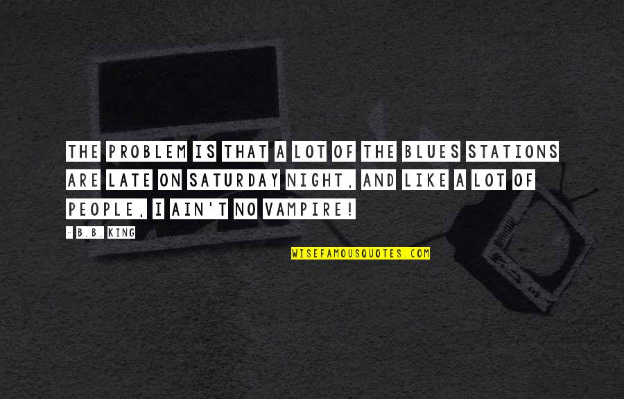 Stations Quotes By B.B. King: The problem is that a lot of the