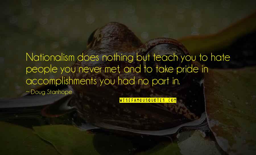 Statism Quotes By Doug Stanhope: Nationalism does nothing but teach you to hate