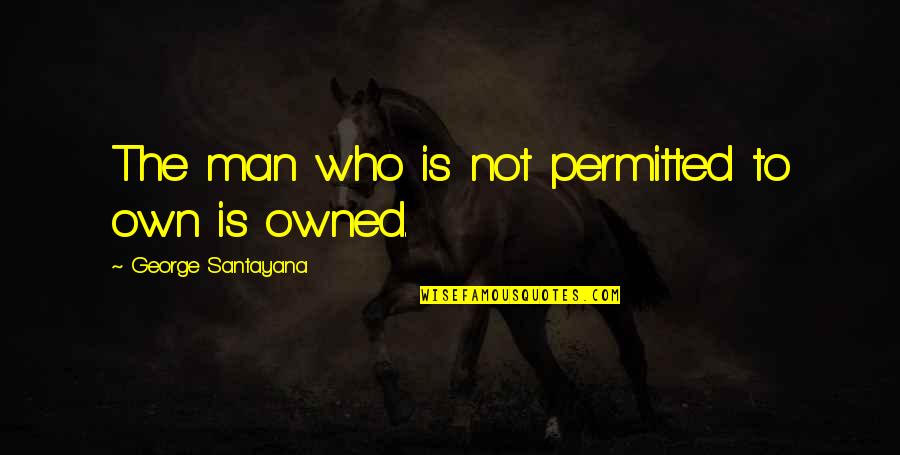 Statism Quotes By George Santayana: The man who is not permitted to own