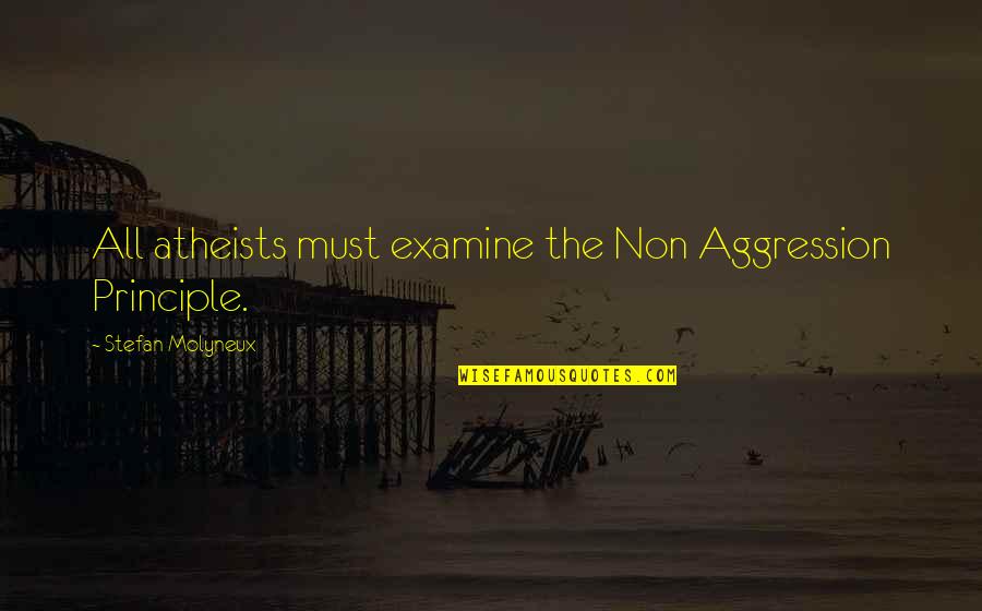 Statism Quotes By Stefan Molyneux: All atheists must examine the Non Aggression Principle.