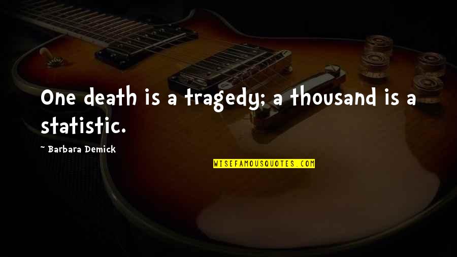 Statistic Quotes By Barbara Demick: One death is a tragedy; a thousand is