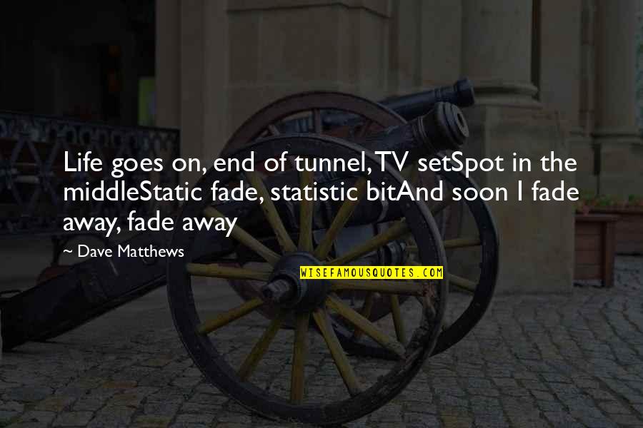 Statistic Quotes By Dave Matthews: Life goes on, end of tunnel, TV setSpot