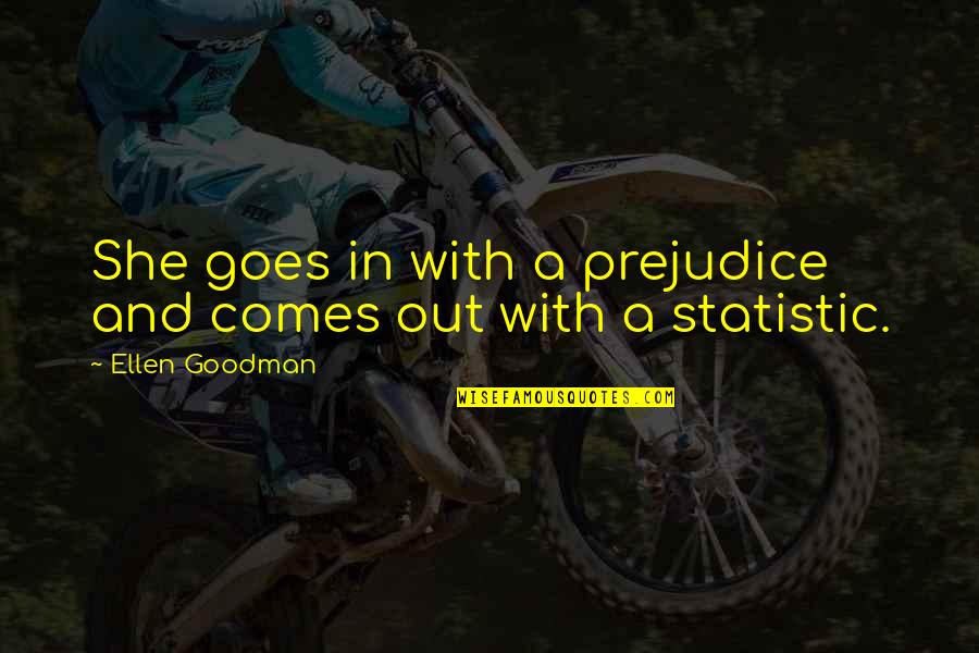 Statistic Quotes By Ellen Goodman: She goes in with a prejudice and comes