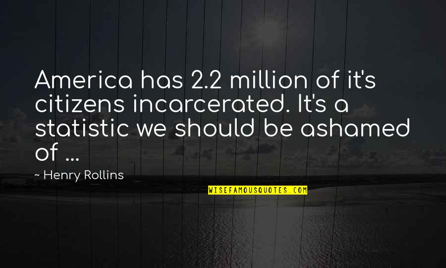 Statistic Quotes By Henry Rollins: America has 2.2 million of it's citizens incarcerated.