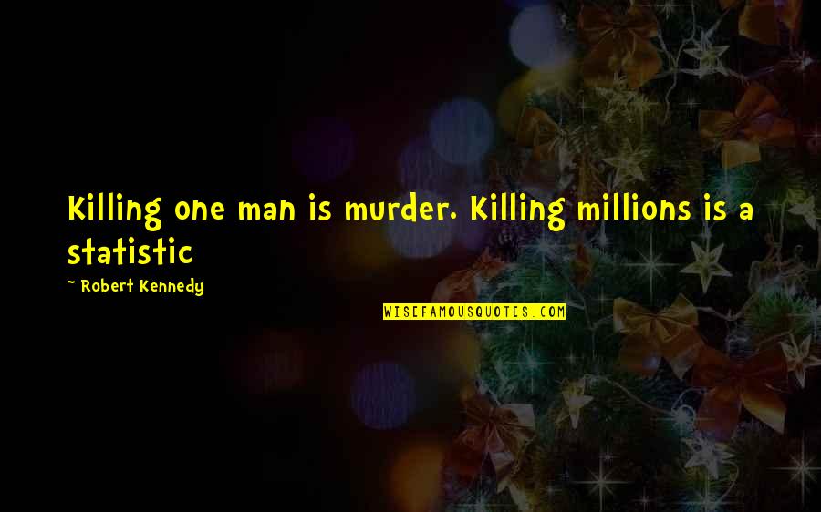 Statistic Quotes By Robert Kennedy: Killing one man is murder. Killing millions is