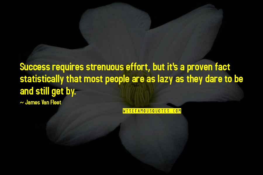 Statistically Best Quotes By James Van Fleet: Success requires strenuous effort, but it's a proven