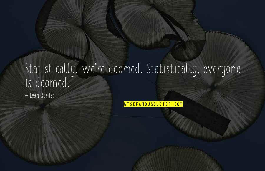 Statistically Best Quotes By Leah Raeder: Statistically, we're doomed. Statistically, everyone is doomed.