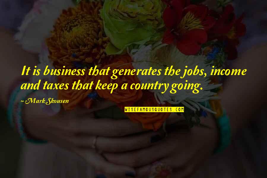 Statistician Love Quotes By Mark Skousen: It is business that generates the jobs, income