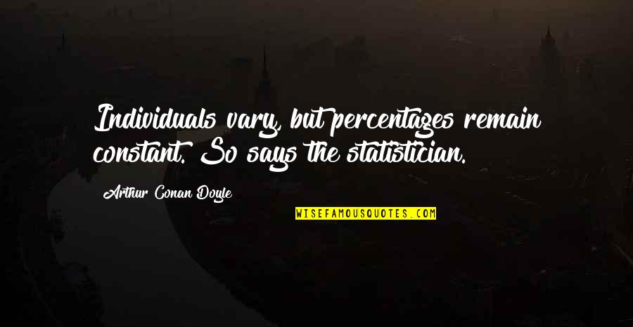 Statistician Quotes By Arthur Conan Doyle: Individuals vary, but percentages remain constant. So says