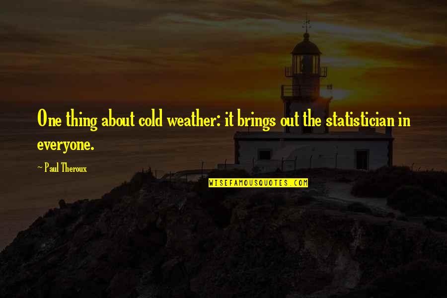 Statistician Quotes By Paul Theroux: One thing about cold weather: it brings out