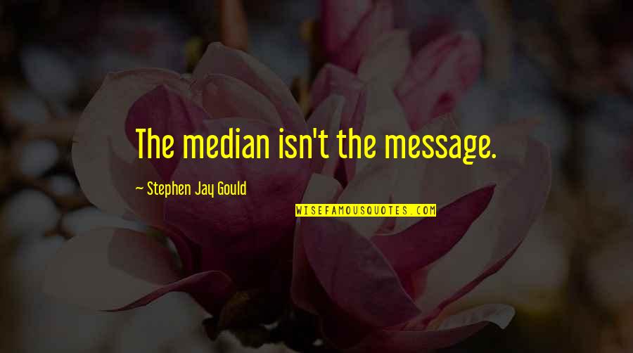 Statistician Quotes By Stephen Jay Gould: The median isn't the message.