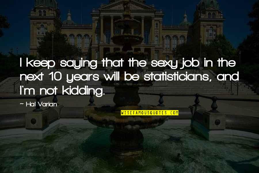 Statisticians Jobs Quotes By Hal Varian: I keep saying that the sexy job in Statisticians Jobs Quotes By Hal Varian: I keep saying that the sexy job in