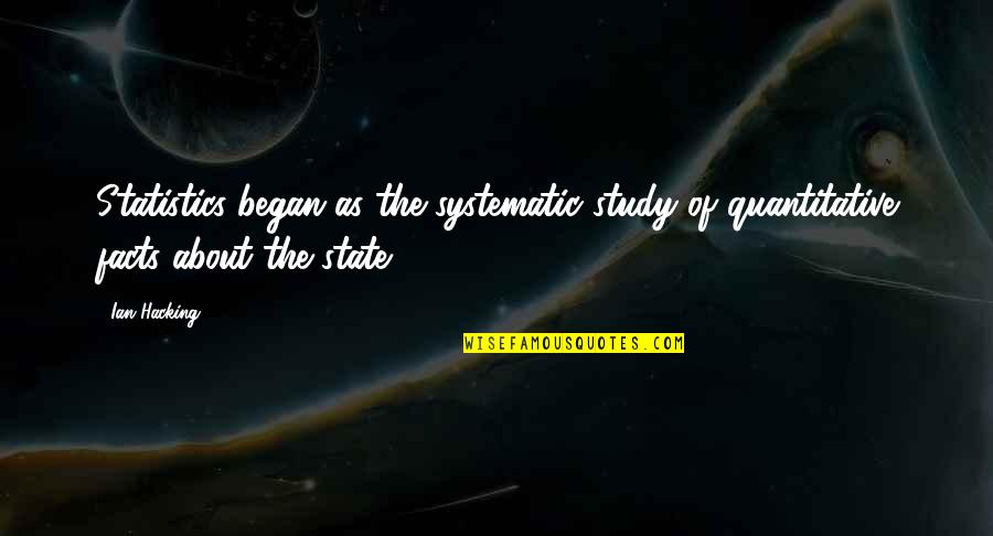 Statistics And Facts Quotes By Ian Hacking: Statistics began as the systematic study of quantitative