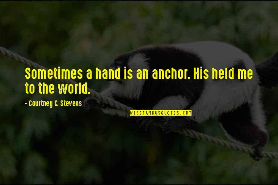 Statistics And Lies Quotes By Courtney C. Stevens: Sometimes a hand is an anchor. His held