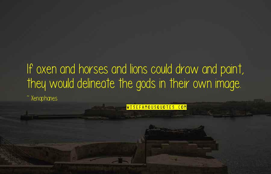 Statistics And Lies Quotes By Xenophanes: If oxen and horses and lions could draw Statistics And Lies Quotes By Xenophanes: If oxen and horses and lions could draw