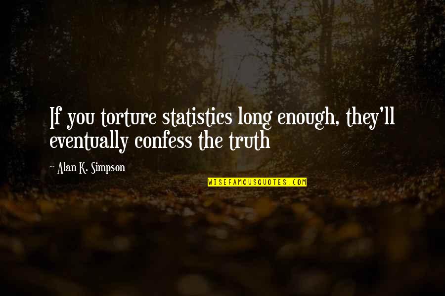 Statistics And Truth Quotes By Alan K. Simpson: If you torture statistics long enough, they'll eventually