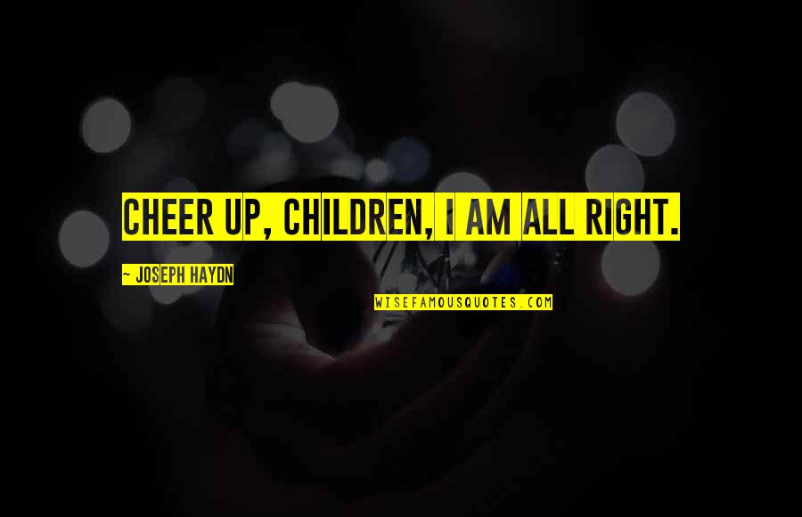Statistics Life Quotes By Joseph Haydn: Cheer up, children, I am all right. Statistics Life Quotes By Joseph Haydn: Cheer up, children, I am all right.