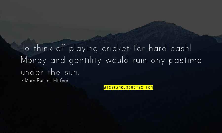 Statistics Life Quotes By Mary Russell Mitford: To think of playing cricket for hard cash! Statistics Life Quotes By Mary Russell Mitford: To think of playing cricket for hard cash!