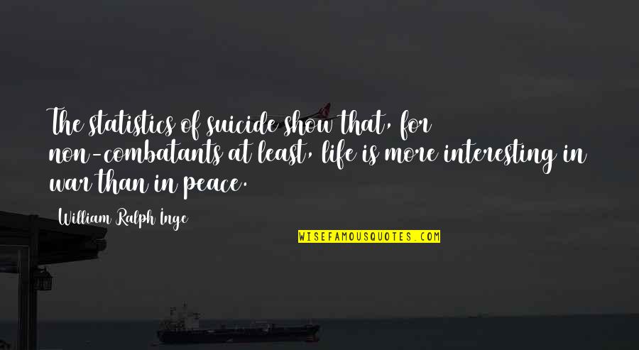 Statistics Life Quotes By William Ralph Inge: The statistics of suicide show that, for non-combatants Statistics Life Quotes By William Ralph Inge: The statistics of suicide show that, for non-combatants
