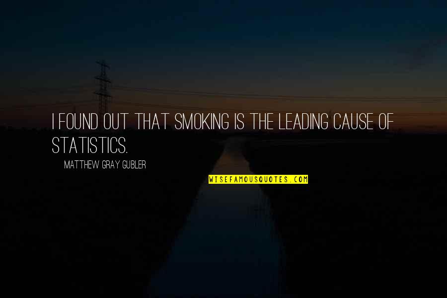 Statistics Quotes By Matthew Gray Gubler: I found out that smoking is the leading