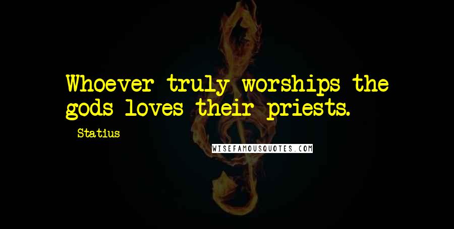 Statius quotes: Whoever truly worships the gods loves their priests.