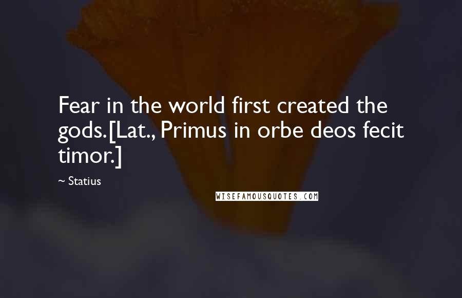 Statius quotes: Fear in the world first created the gods.[Lat., Primus in orbe deos fecit timor.]