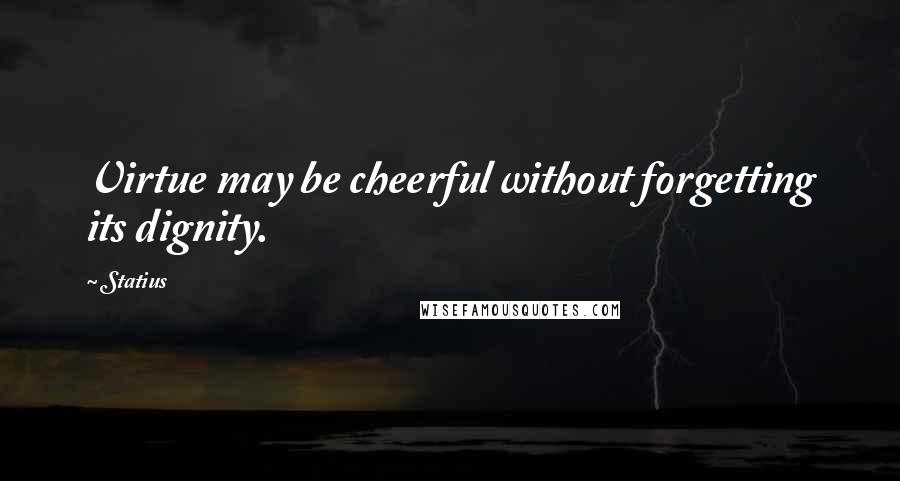 Statius quotes: Virtue may be cheerful without forgetting its dignity.