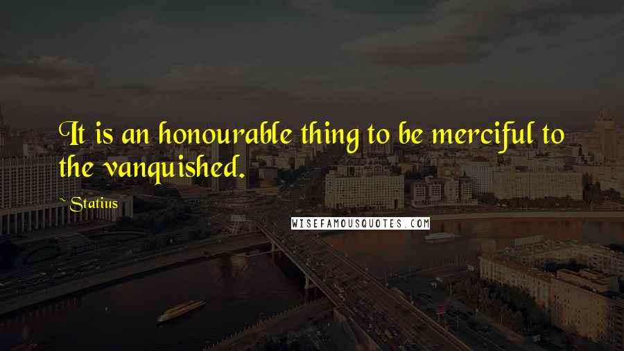 Statius quotes: It is an honourable thing to be merciful to the vanquished.