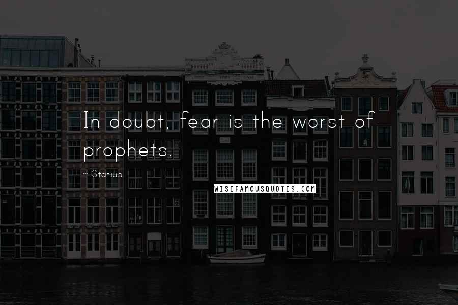 Statius quotes: In doubt, fear is the worst of prophets.