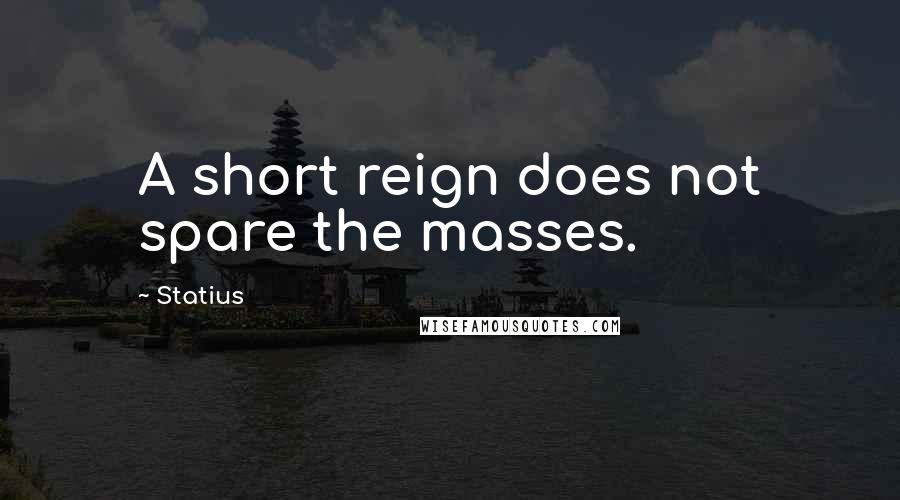 Statius quotes: A short reign does not spare the masses.
