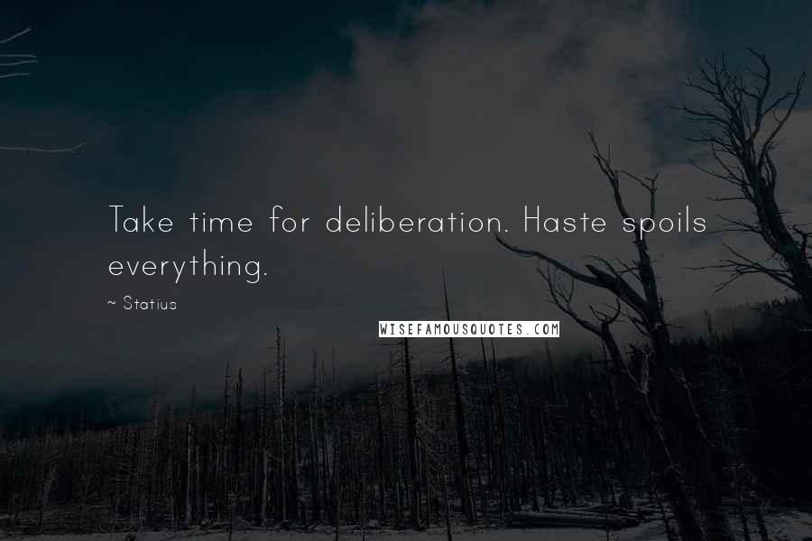 Statius quotes: Take time for deliberation. Haste spoils everything.