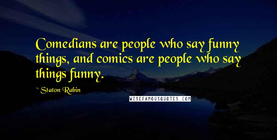 Staton Rabin quotes: Comedians are people who say funny things, and comics are people who say things funny.