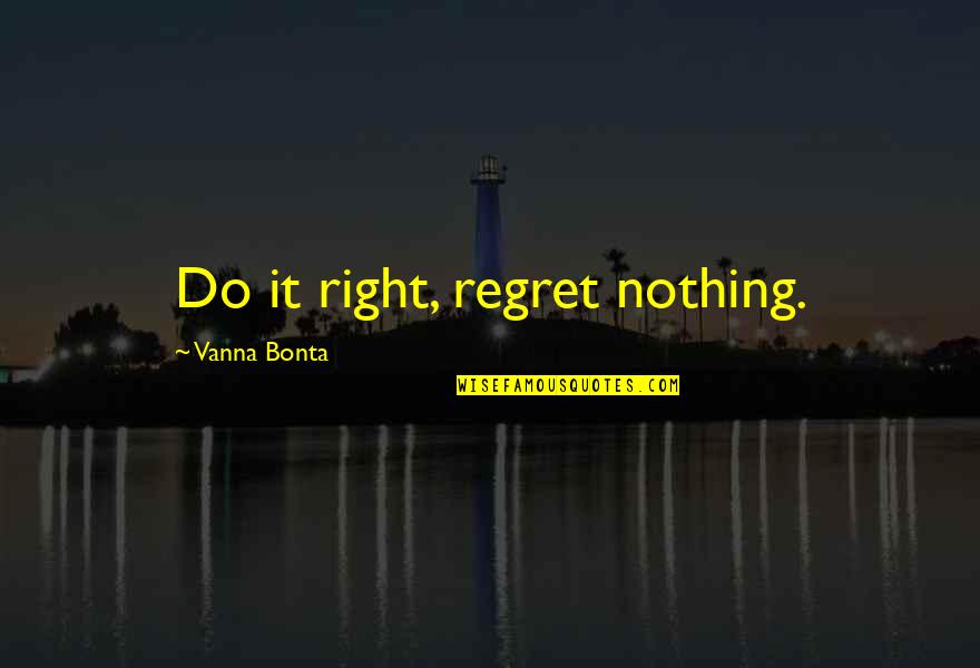 Stattenheim Quotes By Vanna Bonta: Do it right, regret nothing. Stattenheim Quotes By Vanna Bonta: Do it right, regret nothing.