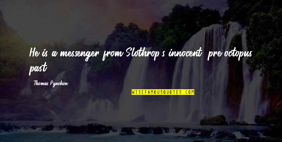 Stattfinden Englisch Quotes By Thomas Pynchon: He is a messenger from Slothrop's innocent, pre-octopus Stattfinden Englisch Quotes By Thomas Pynchon: He is a messenger from Slothrop's innocent, pre-octopus