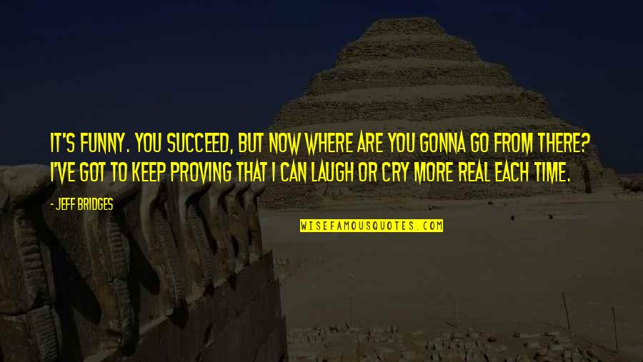 Statuaries Ny Quotes By Jeff Bridges: It's funny. You succeed, but now where are Statuaries Ny Quotes By Jeff Bridges: It's funny. You succeed, but now where are