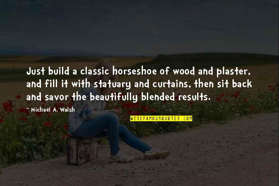 Statuary Quotes By Michael A. Walsh: Just build a classic horseshoe of wood and
