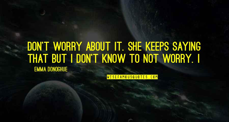 Statuary World Quotes By Emma Donoghue: Don't worry about it. She keeps saying that