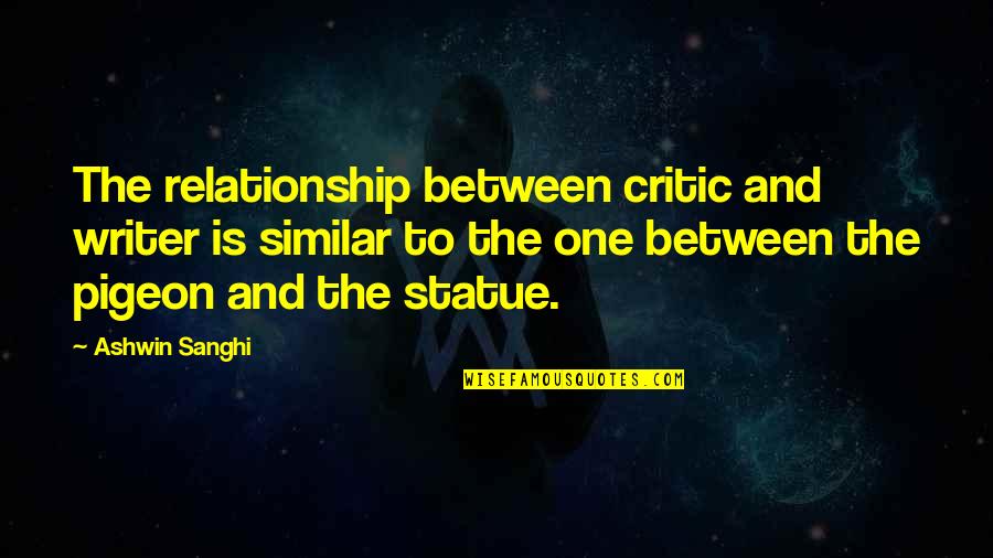 Statue Pigeon Quotes By Ashwin Sanghi: The relationship between critic and writer is similar