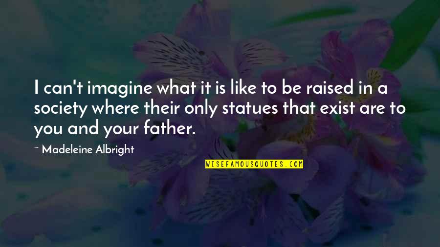 Statues Quotes By Madeleine Albright: I can't imagine what it is like to