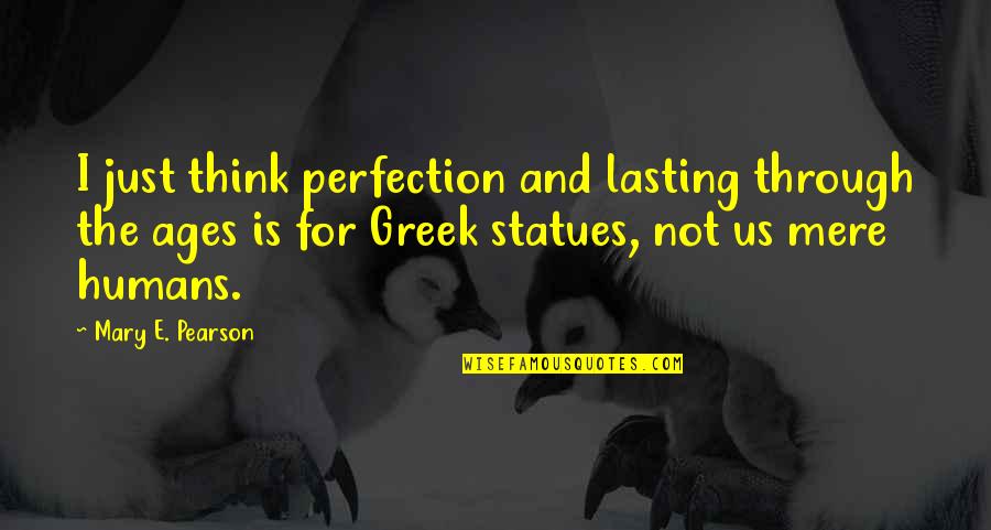 Statues Quotes By Mary E. Pearson: I just think perfection and lasting through the