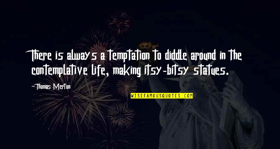 Statues Quotes By Thomas Merton: There is always a temptation to diddle around