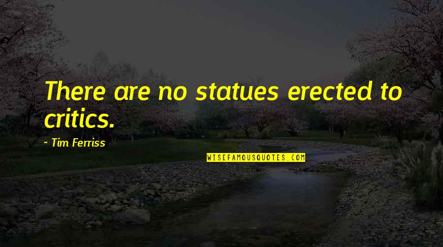 Statues Quotes By Tim Ferriss: There are no statues erected to critics.