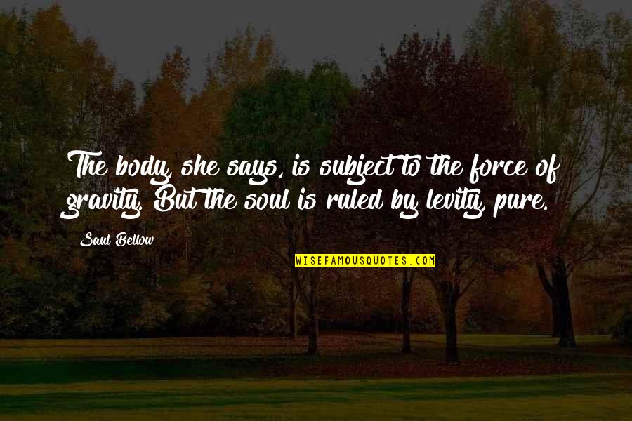 Statuia Libertatii Quotes By Saul Bellow: The body, she says, is subject to the