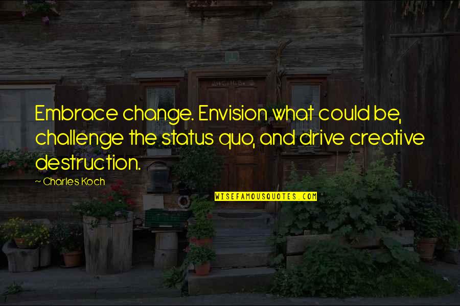 Status Change Quotes By Charles Koch: Embrace change. Envision what could be, challenge the Status Change Quotes By Charles Koch: Embrace change. Envision what could be, challenge the