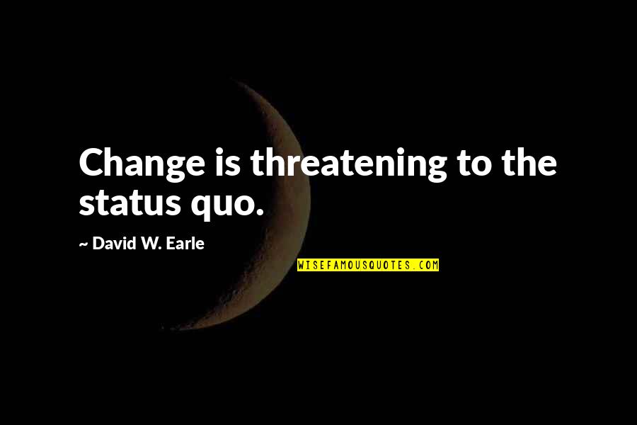 Status Change Quotes By David W. Earle: Change is threatening to the status quo. Status Change Quotes By David W. Earle: Change is threatening to the status quo.