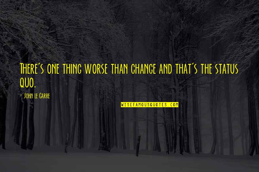 Status Change Quotes By John Le Carre: There's one thing worse than change and that's Status Change Quotes By John Le Carre: There's one thing worse than change and that's
