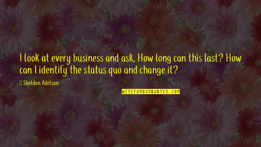 Status Change Quotes By Sheldon Adelson: I look at every business and ask, How Status Change Quotes By Sheldon Adelson: I look at every business and ask, How