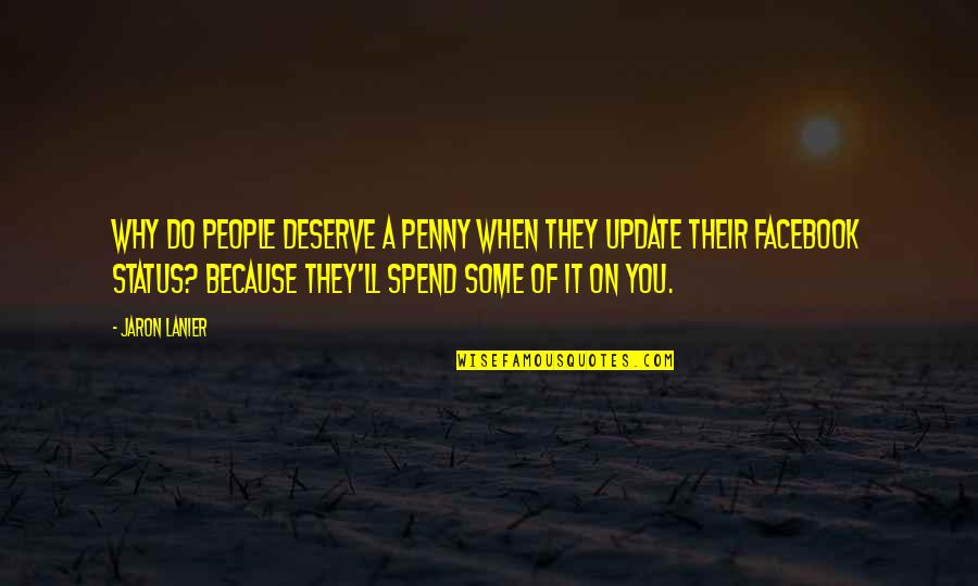 Status Facebook Status Quotes By Jaron Lanier: Why do people deserve a penny when they Status Facebook Status Quotes By Jaron Lanier: Why do people deserve a penny when they