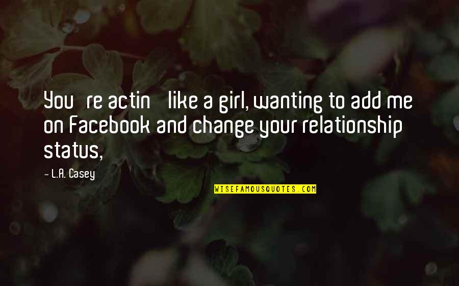 Status Facebook Status Quotes By L.A. Casey: You're actin' like a girl, wanting to add Status Facebook Status Quotes By L.A. Casey: You're actin' like a girl, wanting to add