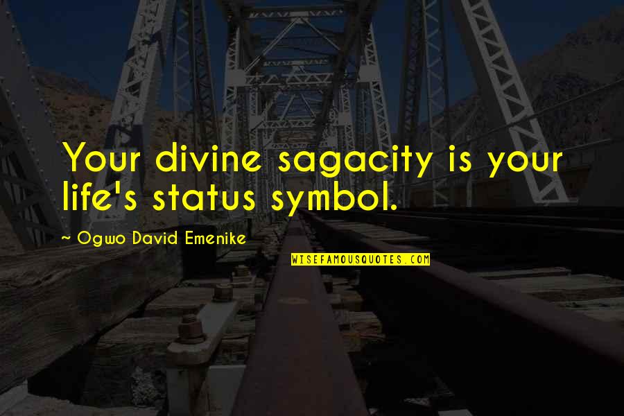 Status In Life Quotes By Ogwo David Emenike: Your divine sagacity is your life's status symbol. Status In Life Quotes By Ogwo David Emenike: Your divine sagacity is your life's status symbol.